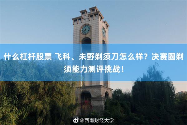 什么杠杆股票 飞科、未野剃须刀怎么样？决赛圈剃须能力测评挑战！