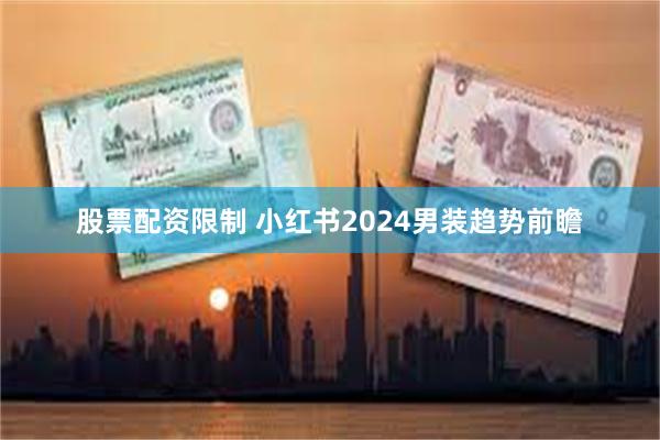 股票配资限制 小红书2024男装趋势前瞻