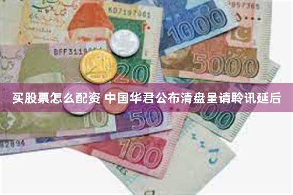 买股票怎么配资 中国华君公布清盘呈请聆讯延后