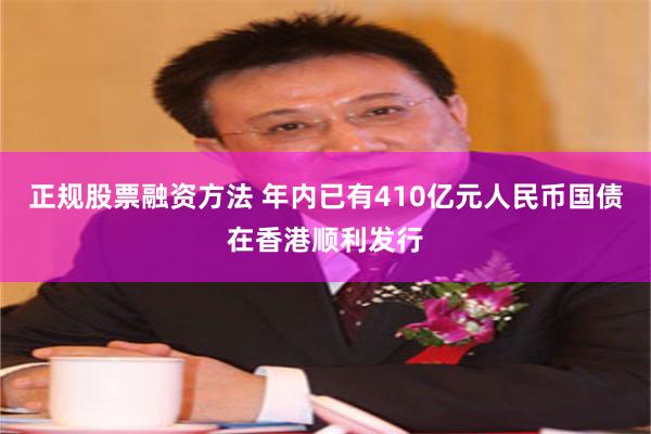 正规股票融资方法 年内已有410亿元人民币国债在香港顺利发行