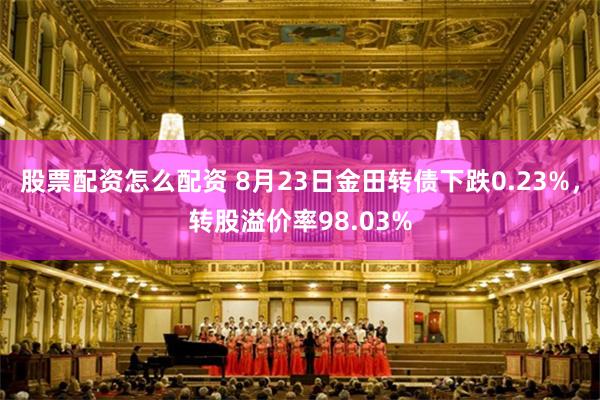 股票配资怎么配资 8月23日金田转债下跌0.23%，转股溢价率98.03%