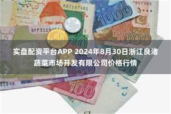 实盘配资平台APP 2024年8月30日浙江良渚蔬菜市场开发有限公司价格行情