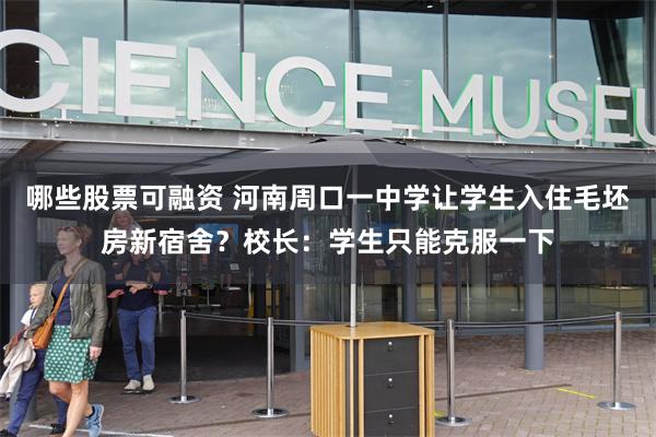 哪些股票可融资 河南周口一中学让学生入住毛坯房新宿舍？校长：学生只能克服一下