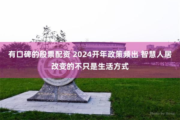 有口碑的股票配资 2024开年政策频出 智慧人居改变的不只是生活方式