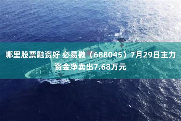 哪里股票融资好 必易微（688045）7月29日主力资金净卖出7.68万元