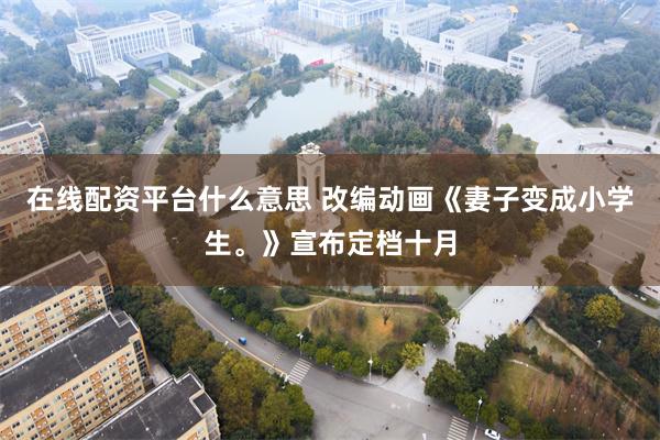 在线配资平台什么意思 改编动画《妻子变成小学生。》宣布定档十月