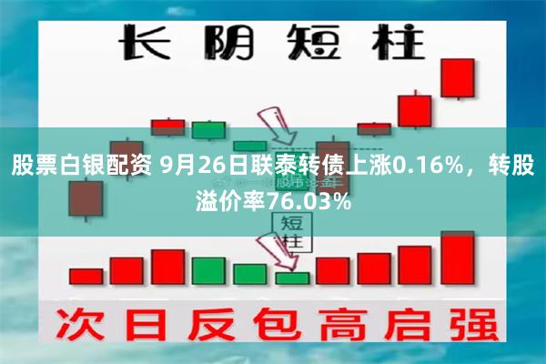 股票白银配资 9月26日联泰转债上涨0.16%，转股溢价率76.03%