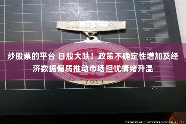 炒股票的平台 日股大跌！政策不确定性增加及经济数据偏弱推动市场担忧情绪升温