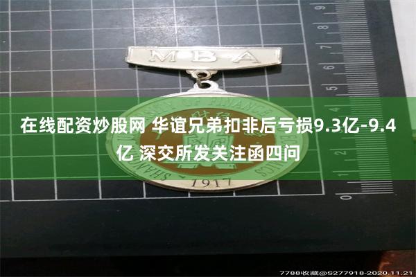 在线配资炒股网 华谊兄弟扣非后亏损9.3亿-9.4亿 深交所发关注函四问