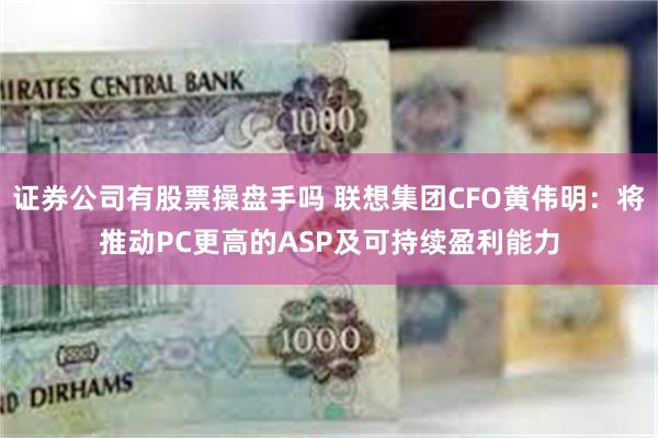 证券公司有股票操盘手吗 联想集团CFO黄伟明：将推动PC更高的ASP及可持续盈利能力