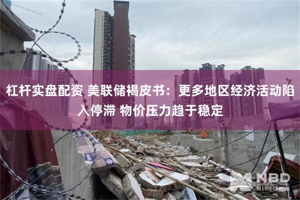 杠杆实盘配资 美联储褐皮书：更多地区经济活动陷入停滞 物价压力趋于稳定