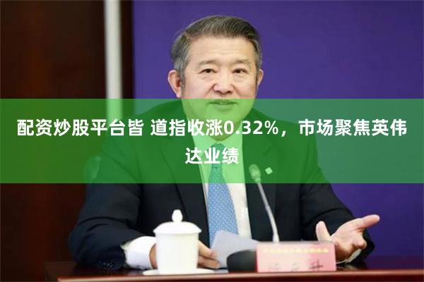 配资炒股平台皆 道指收涨0.32%，市场聚焦英伟达业绩