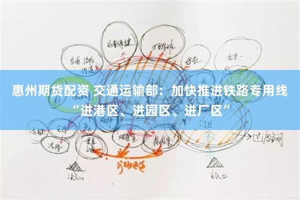 惠州期货配资 交通运输部：加快推进铁路专用线“进港区、进园区、进厂区”