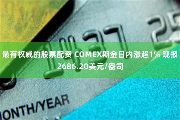 最有权威的股票配资 COMEX期金日内涨超1% 现报2686.20美元/盎司