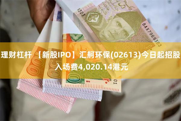 理财杠杆 【新股IPO】汇舸环保(02613)今日起招股 入场费4,020.14港元