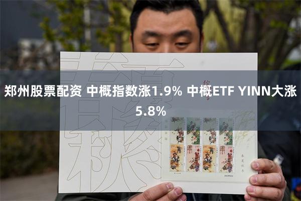 郑州股票配资 中概指数涨1.9% 中概ETF YINN大涨5.8%