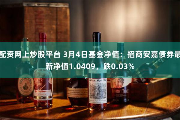 配资网上炒股平台 3月4日基金净值：招商安嘉债券最新净值1.0409，跌0.03%