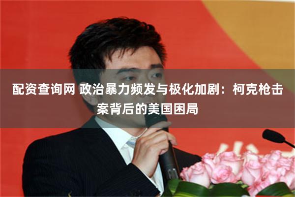 配资查询网 政治暴力频发与极化加剧：柯克枪击案背后的美国困局