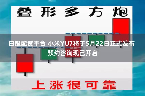白银配资平台 小米YU7将于5月22日正式发布 预约咨询现已开启