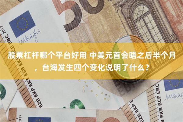 股票杠杆哪个平台好用 中美元首会晤之后半个月，台海发生四个变化说明了什么？