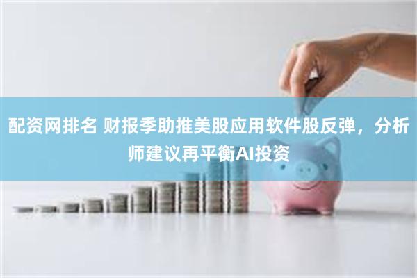 配资网排名 财报季助推美股应用软件股反弹，分析师建议再平衡AI投资