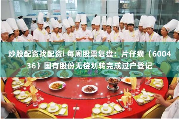 炒股配资找配资i 每周股票复盘：片仔癀（600436）国有股份无偿划转完成过户登记