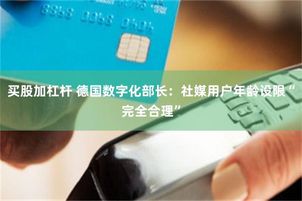 买股加杠杆 德国数字化部长：社媒用户年龄设限“完全合理”