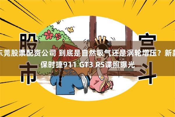 东莞股票配资公司 到底是自然吸气还是涡轮增压？新款保时捷911 GT3 RS谍照曝光