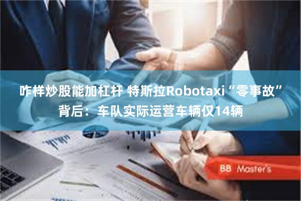 咋样炒股能加杠杆 特斯拉Robotaxi“零事故”背后：车队实际运营车辆仅14辆