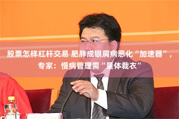股票怎样杠杆交易 肥胖成银屑病恶化“加速器”，专家：慢病管理需“量体裁衣”