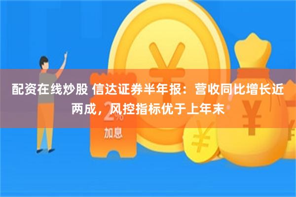 配资在线炒股 信达证券半年报：营收同比增长近两成，风控指标优于上年末