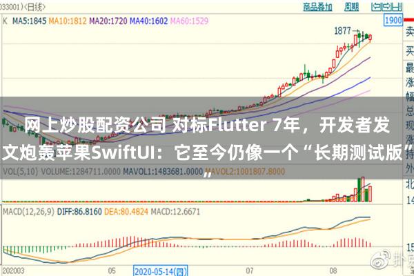 网上炒股配资公司 对标Flutter 7年，开发者发文炮轰苹果SwiftUI：它至今仍像一个“长期测试版”