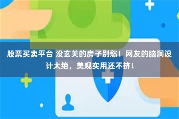 股票买卖平台 没玄关的房子别愁！网友的脑洞设计太绝，美观实用还不挤！
