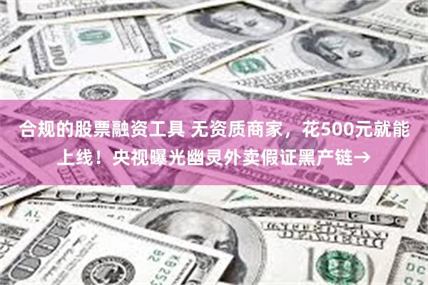 合规的股票融资工具 无资质商家，花500元就能上线！央视曝光幽灵外卖假证黑产链→