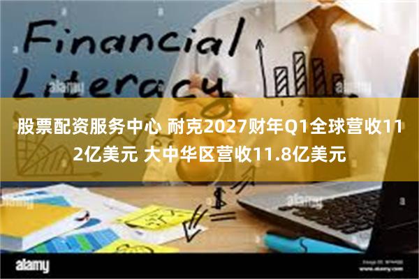 股票配资服务中心 耐克2027财年Q1全球营收112亿美元 大中华区营收11.8亿美元