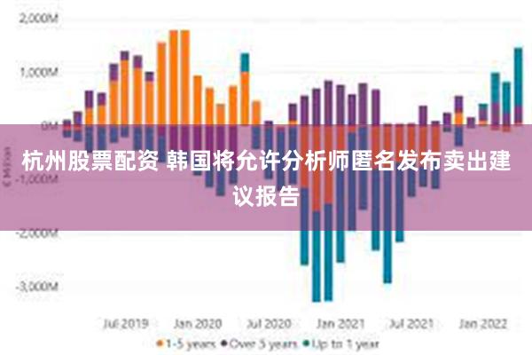 杭州股票配资 韩国将允许分析师匿名发布卖出建议报告