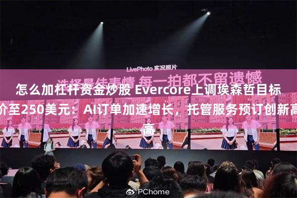 怎么加杠杆资金炒股 Evercore上调埃森哲目标价至250美元：AI订单加速增长，托管服务预订创新高